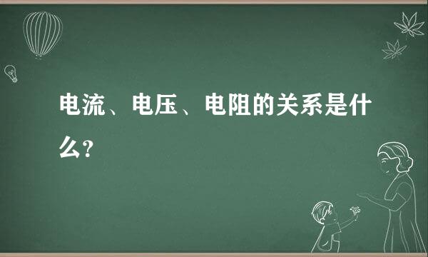 电流、电压、电阻的关系是什么？