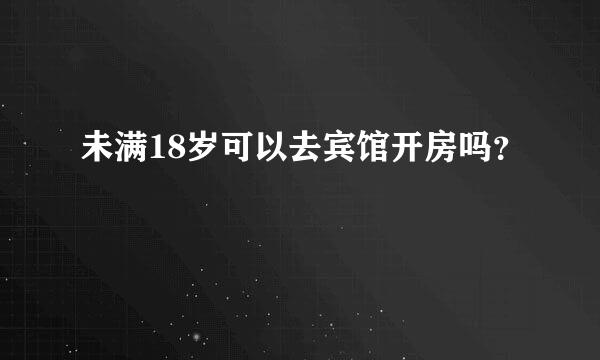 未满18岁可以去宾馆开房吗？