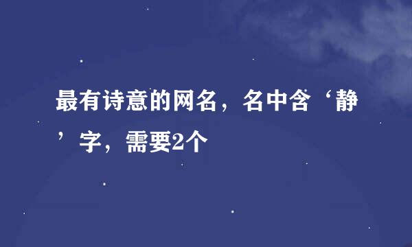 最有诗意的网名，名中含‘静’字，需要2个