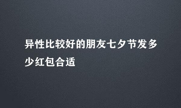 异性比较好的朋友七夕节发多少红包合适