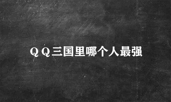 ＱＱ三国里哪个人最强