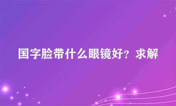 国字脸带什么眼镜好？求解