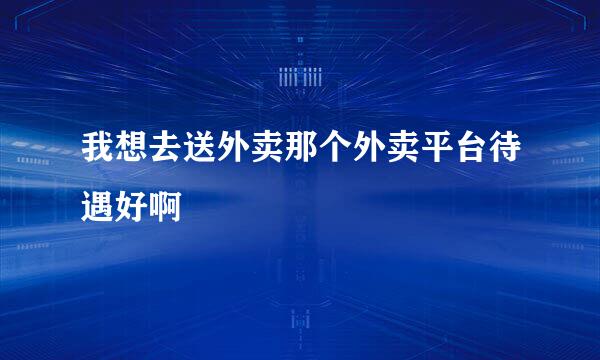 我想去送外卖那个外卖平台待遇好啊