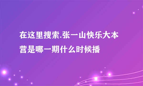 在这里搜索.张一山快乐大本营是哪一期什么时候播