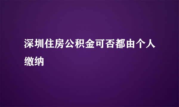 深圳住房公积金可否都由个人缴纳