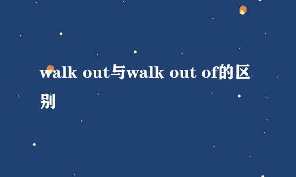 walk out与walk out of的区别