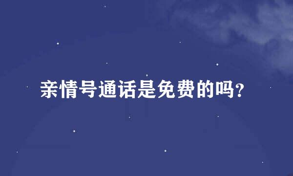 亲情号通话是免费的吗？