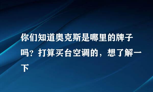 你们知道奥克斯是哪里的牌子吗？打算买台空调的，想了解一下