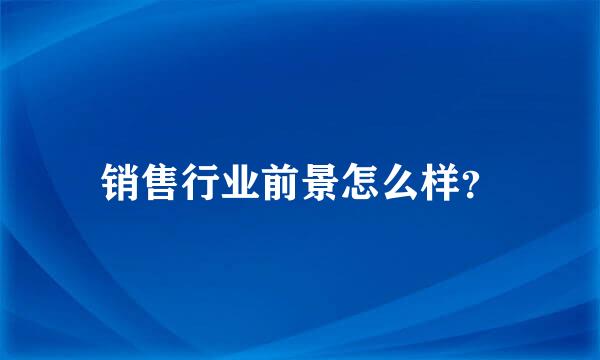 销售行业前景怎么样？