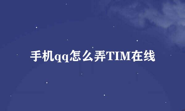 手机qq怎么弄TIM在线