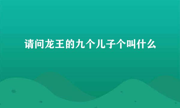 请问龙王的九个儿子个叫什么