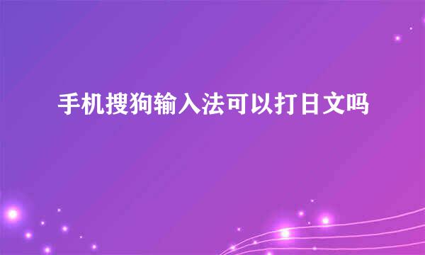 手机搜狗输入法可以打日文吗