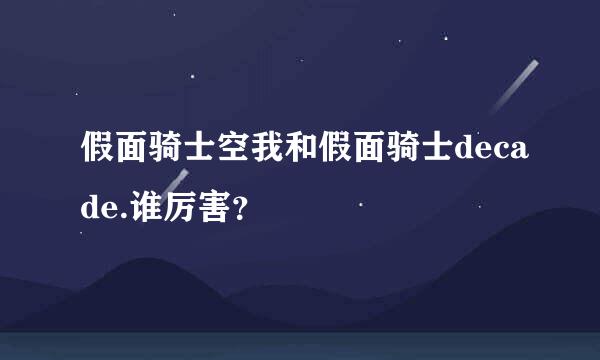 假面骑士空我和假面骑士decade.谁厉害？