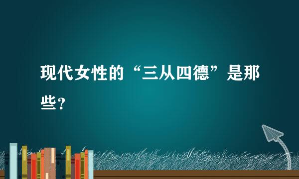 现代女性的“三从四德”是那些？