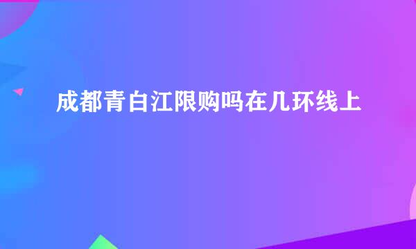 成都青白江限购吗在几环线上