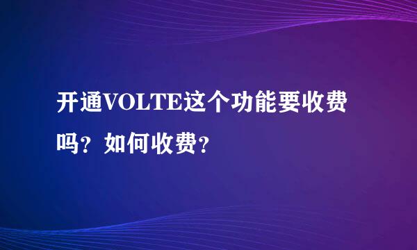 开通VOLTE这个功能要收费吗？如何收费？