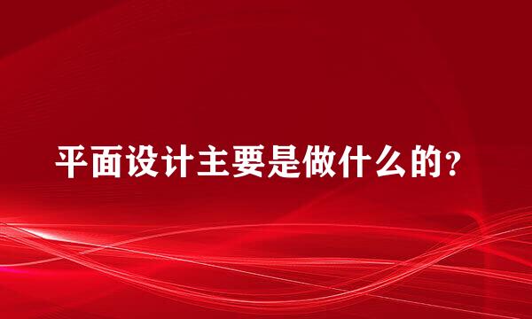 平面设计主要是做什么的？