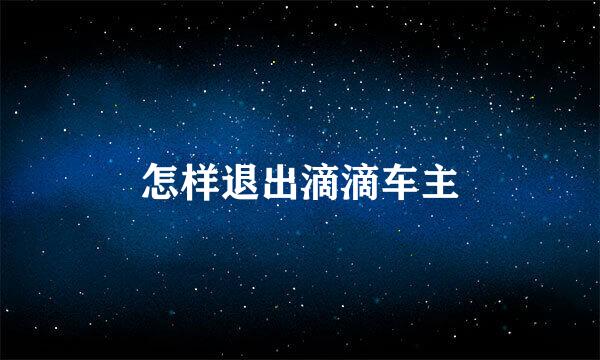 怎样退出滴滴车主