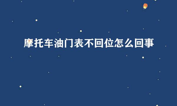 摩托车油门表不回位怎么回事