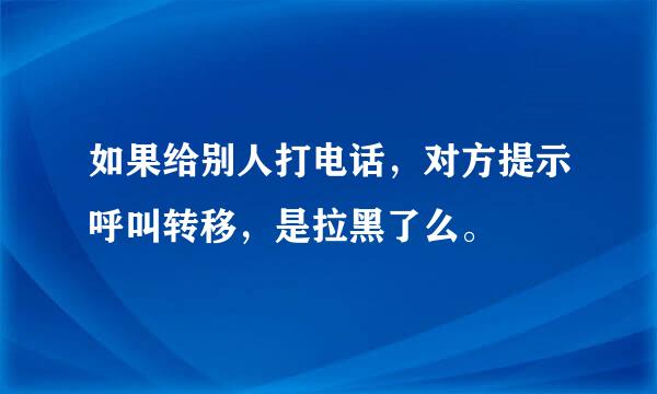 如果给别人打电话，对方提示呼叫转移，是拉黑了么。