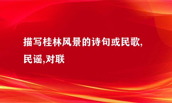 描写桂林风景的诗句或民歌,民谣,对联