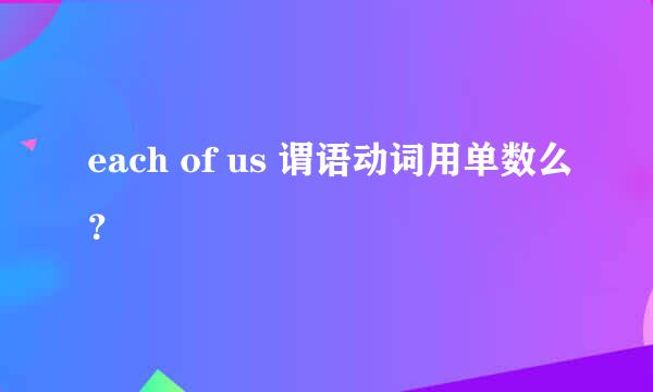 each of us 谓语动词用单数么？