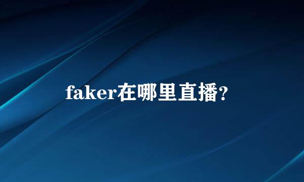 faker在哪里直播？