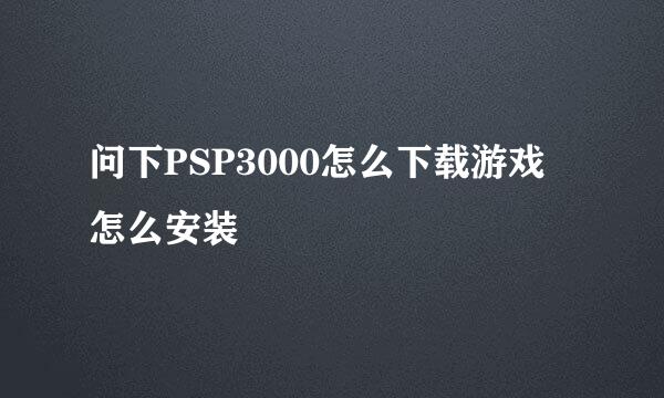 问下PSP3000怎么下载游戏 怎么安装