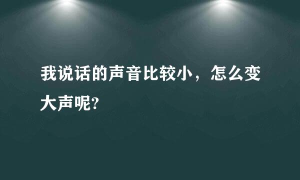 我说话的声音比较小，怎么变大声呢?