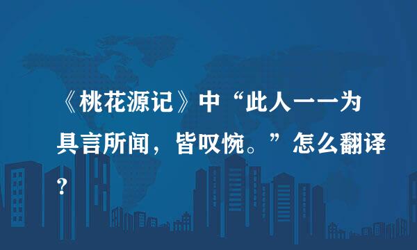 《桃花源记》中“此人一一为具言所闻，皆叹惋。”怎么翻译？