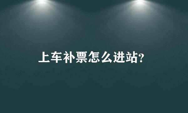 上车补票怎么进站？