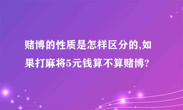 赌博的性质是怎样区分的,如果打麻将5元钱算不算赌博?