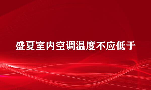 盛夏室内空调温度不应低于