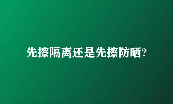 先擦隔离还是先擦防晒?