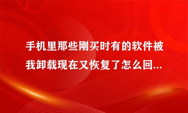 手机里那些刚买时有的软件被我卸载现在又恢复了怎么回事？没有恢复出厂设置。