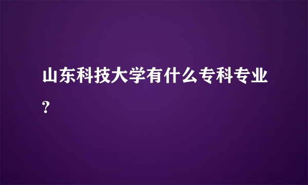 山东科技大学有什么专科专业？