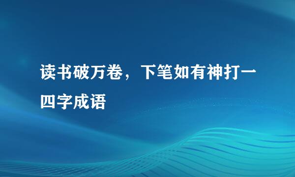 读书破万卷，下笔如有神打一四字成语