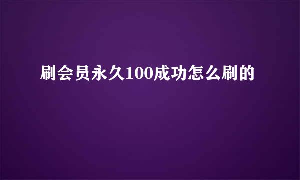 刷会员永久100成功怎么刷的