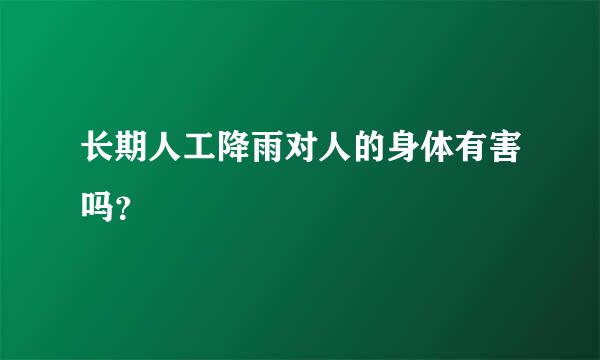 长期人工降雨对人的身体有害吗？