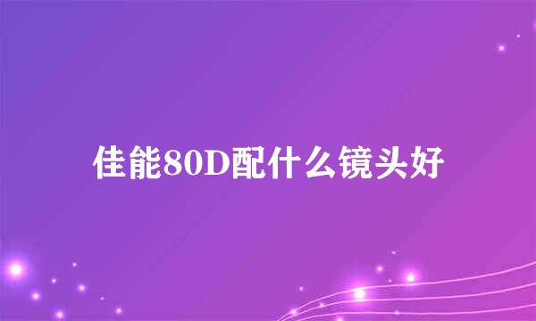 佳能80D配什么镜头好