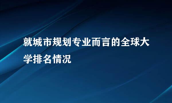 就城市规划专业而言的全球大学排名情况