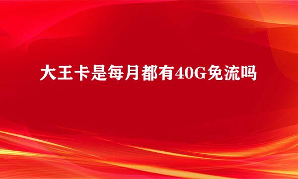 大王卡是每月都有40G免流吗