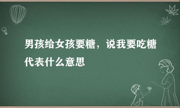 男孩给女孩要糖，说我要吃糖代表什么意思