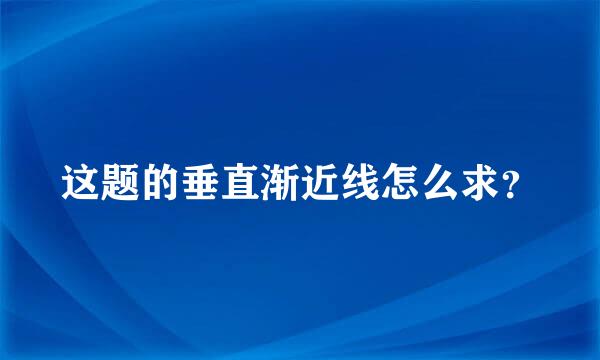 这题的垂直渐近线怎么求？