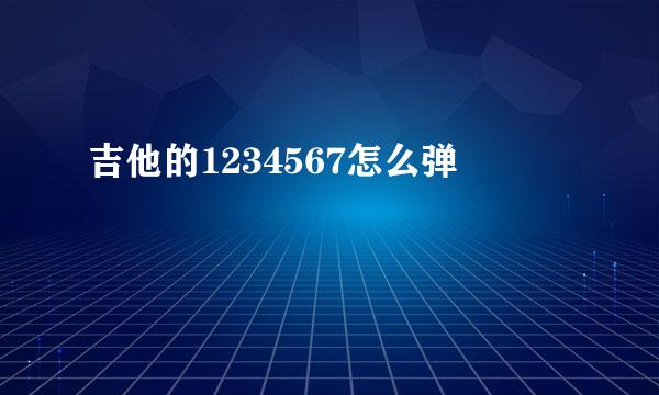 吉他的1234567怎么弹