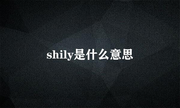 shily是什么意思