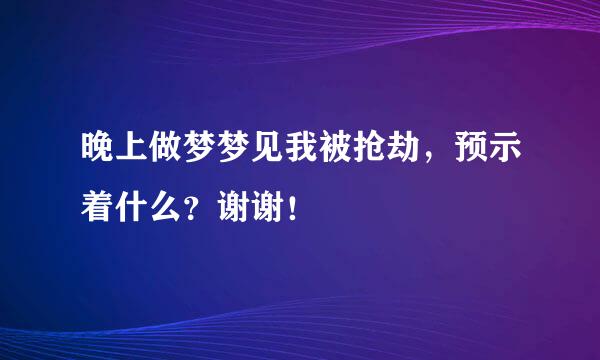 晚上做梦梦见我被抢劫，预示着什么？谢谢！