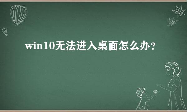 win10无法进入桌面怎么办？