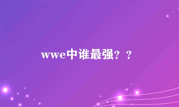 wwe中谁最强？？