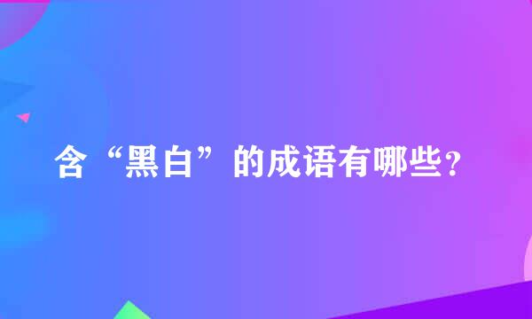 含“黑白”的成语有哪些？